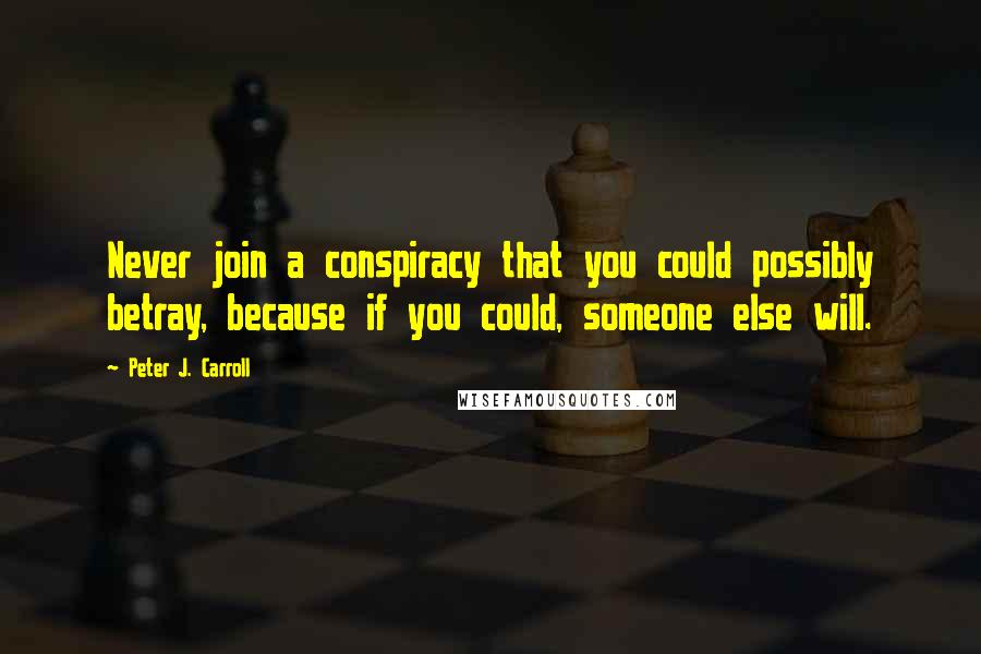 Peter J. Carroll Quotes: Never join a conspiracy that you could possibly betray, because if you could, someone else will.