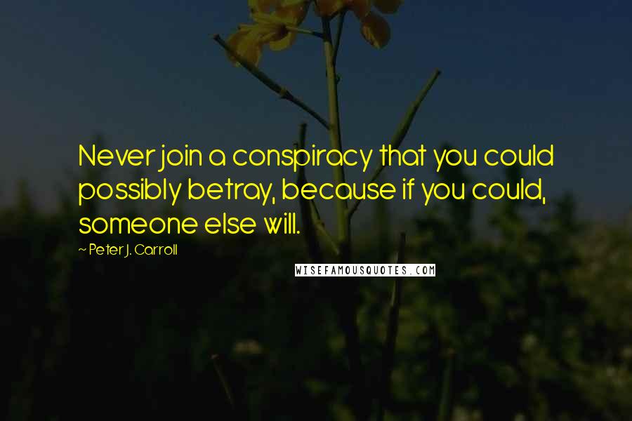Peter J. Carroll Quotes: Never join a conspiracy that you could possibly betray, because if you could, someone else will.