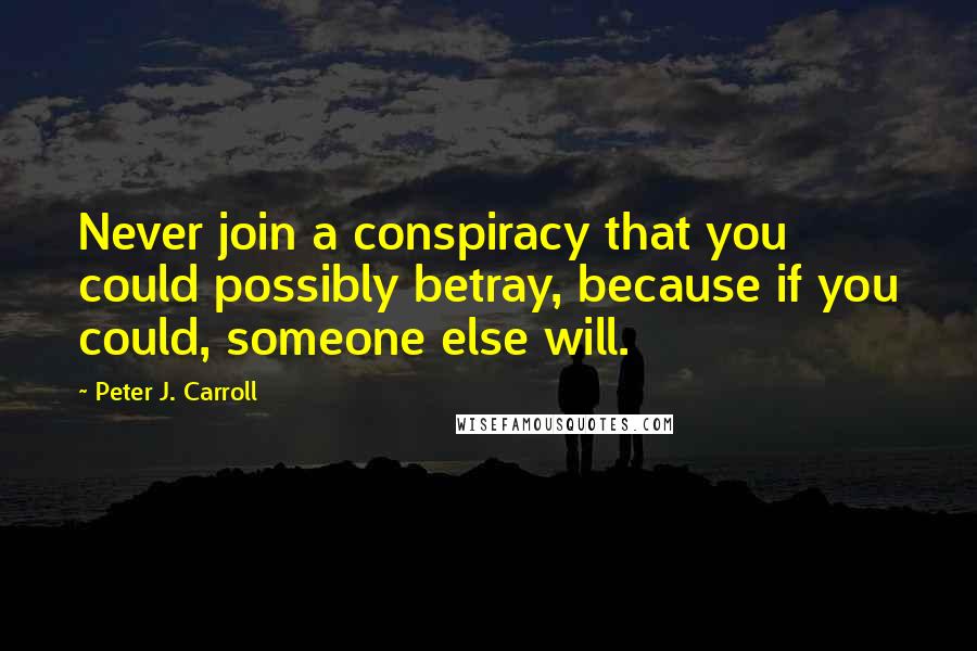 Peter J. Carroll Quotes: Never join a conspiracy that you could possibly betray, because if you could, someone else will.