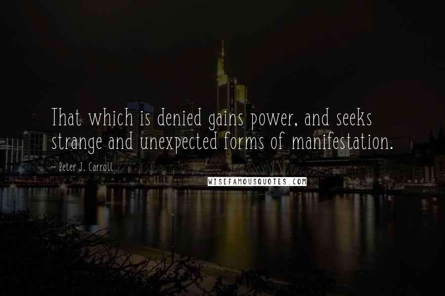 Peter J. Carroll Quotes: That which is denied gains power, and seeks strange and unexpected forms of manifestation.