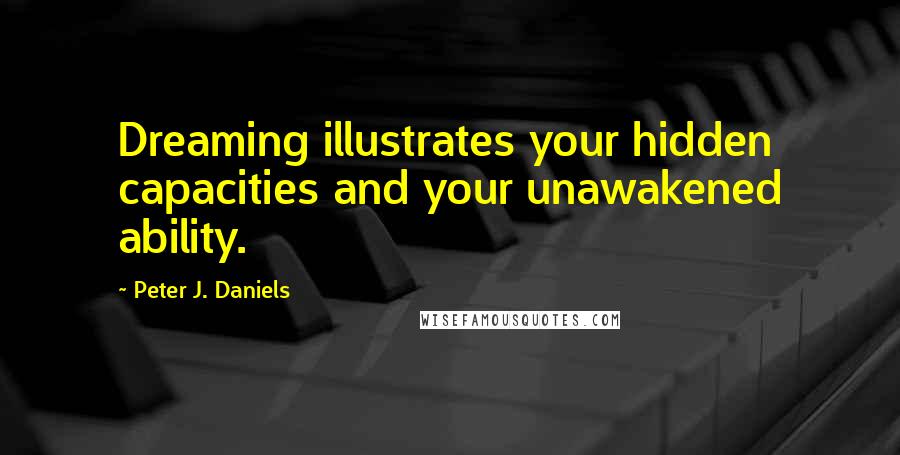 Peter J. Daniels Quotes: Dreaming illustrates your hidden capacities and your unawakened ability.