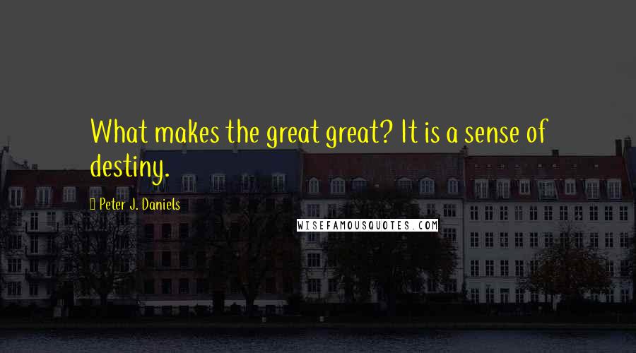 Peter J. Daniels Quotes: What makes the great great? It is a sense of destiny.