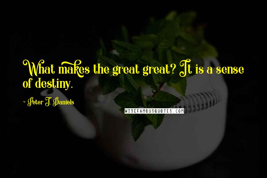 Peter J. Daniels Quotes: What makes the great great? It is a sense of destiny.