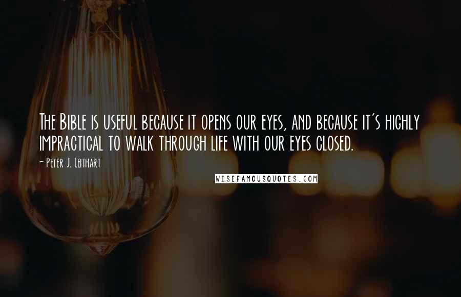 Peter J. Leithart Quotes: The Bible is useful because it opens our eyes, and because it's highly impractical to walk through life with our eyes closed.