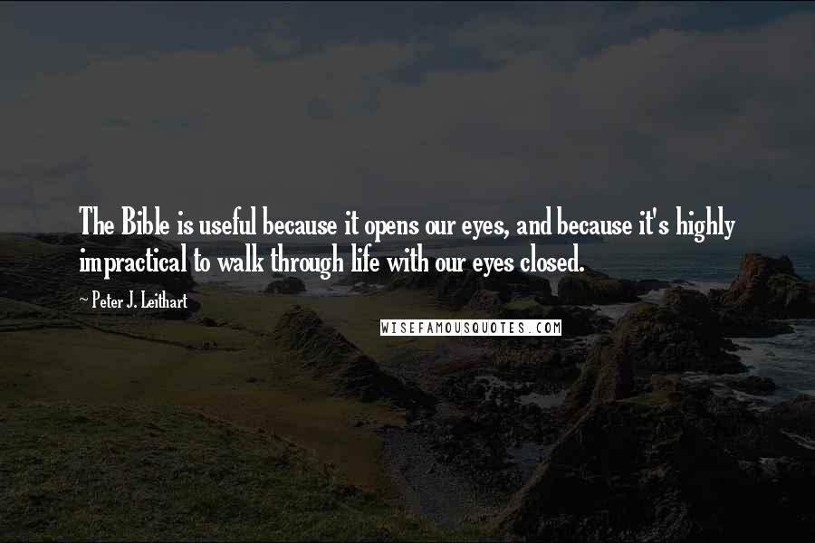 Peter J. Leithart Quotes: The Bible is useful because it opens our eyes, and because it's highly impractical to walk through life with our eyes closed.