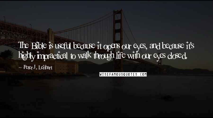 Peter J. Leithart Quotes: The Bible is useful because it opens our eyes, and because it's highly impractical to walk through life with our eyes closed.