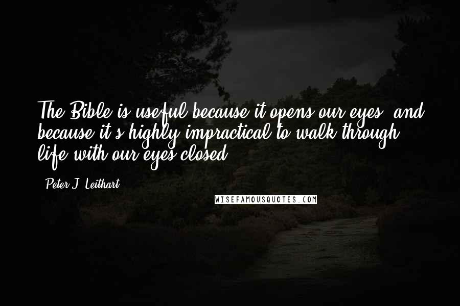 Peter J. Leithart Quotes: The Bible is useful because it opens our eyes, and because it's highly impractical to walk through life with our eyes closed.