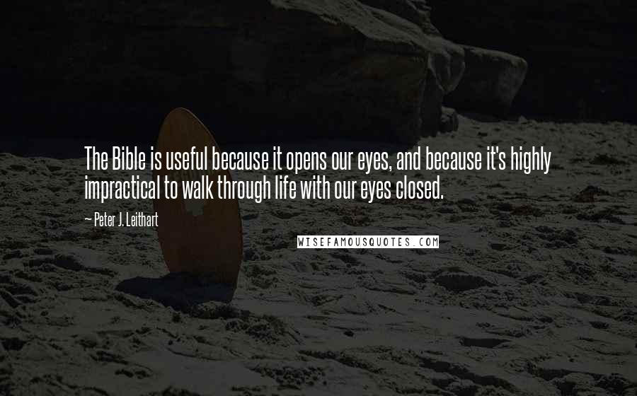 Peter J. Leithart Quotes: The Bible is useful because it opens our eyes, and because it's highly impractical to walk through life with our eyes closed.