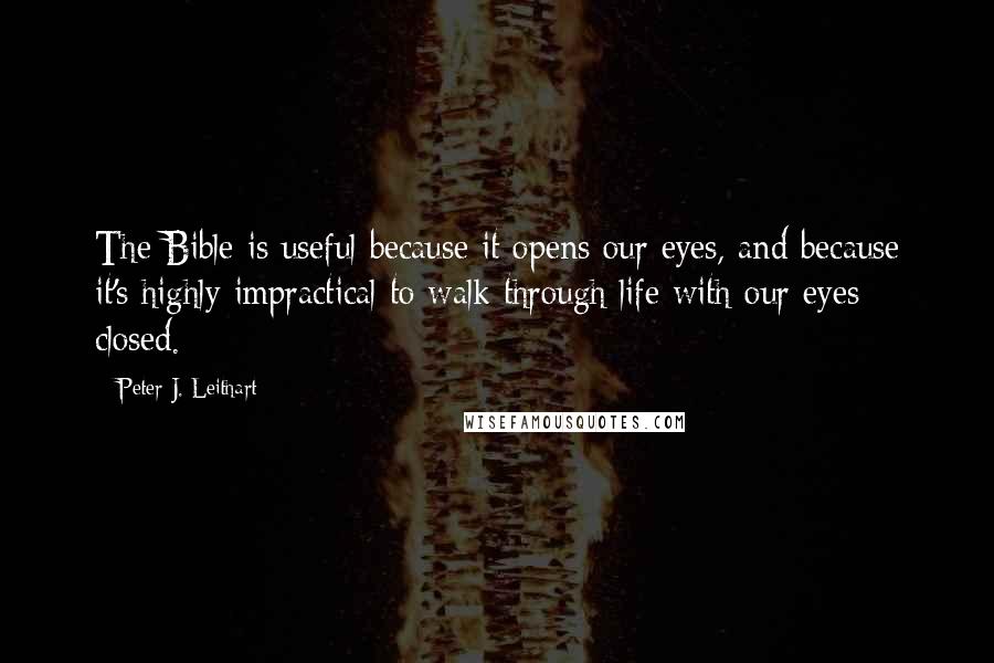 Peter J. Leithart Quotes: The Bible is useful because it opens our eyes, and because it's highly impractical to walk through life with our eyes closed.