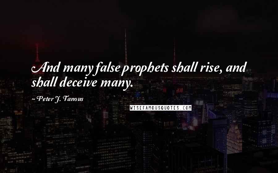 Peter J. Tanous Quotes: And many false prophets shall rise, and shall deceive many.