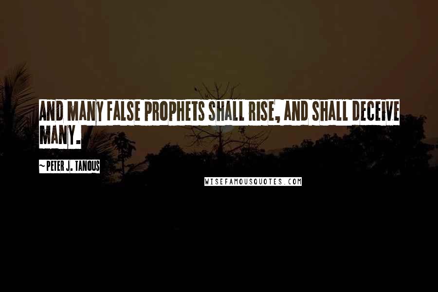 Peter J. Tanous Quotes: And many false prophets shall rise, and shall deceive many.