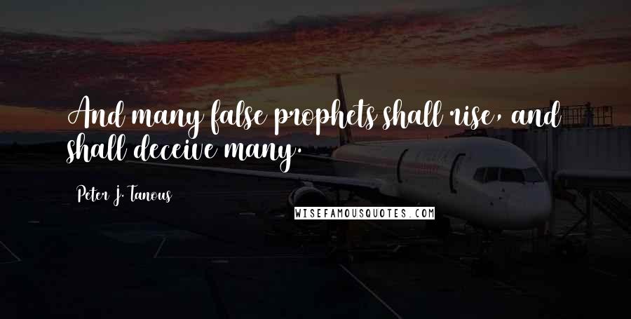 Peter J. Tanous Quotes: And many false prophets shall rise, and shall deceive many.