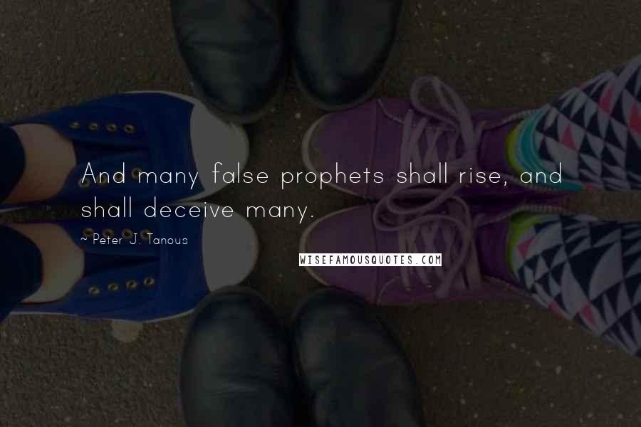 Peter J. Tanous Quotes: And many false prophets shall rise, and shall deceive many.