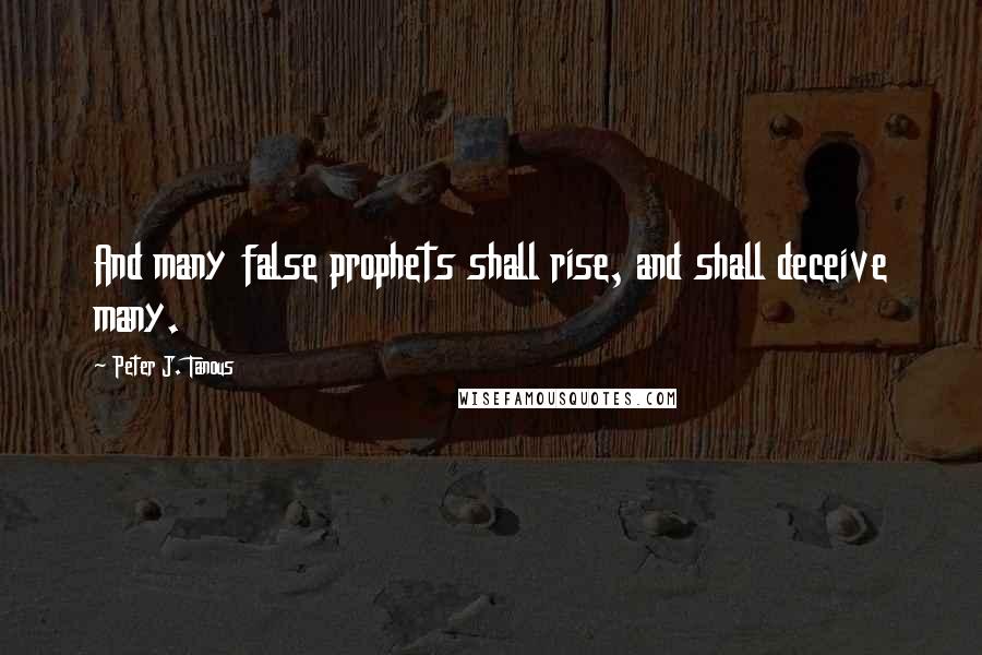 Peter J. Tanous Quotes: And many false prophets shall rise, and shall deceive many.