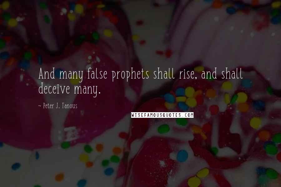 Peter J. Tanous Quotes: And many false prophets shall rise, and shall deceive many.