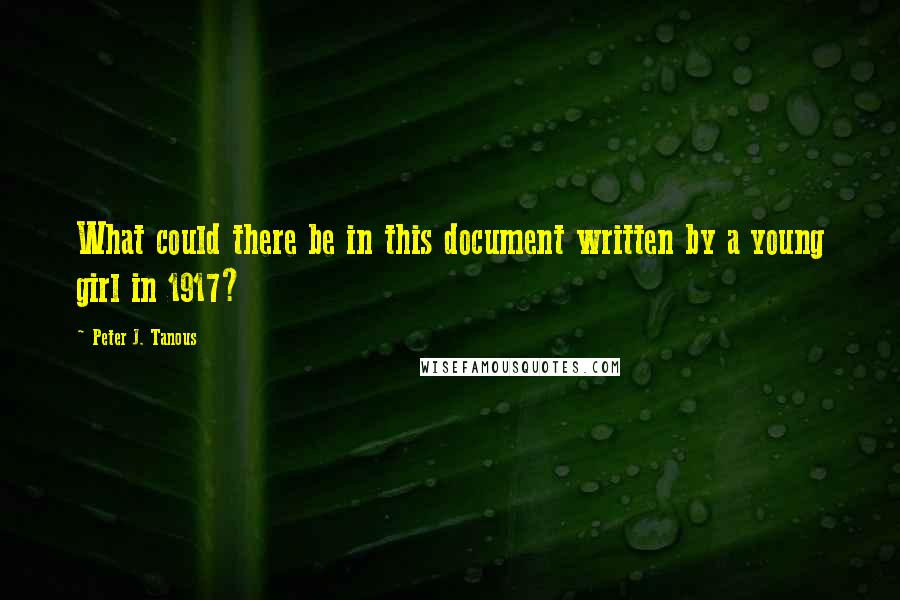 Peter J. Tanous Quotes: What could there be in this document written by a young girl in 1917?