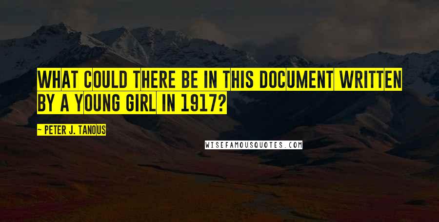 Peter J. Tanous Quotes: What could there be in this document written by a young girl in 1917?