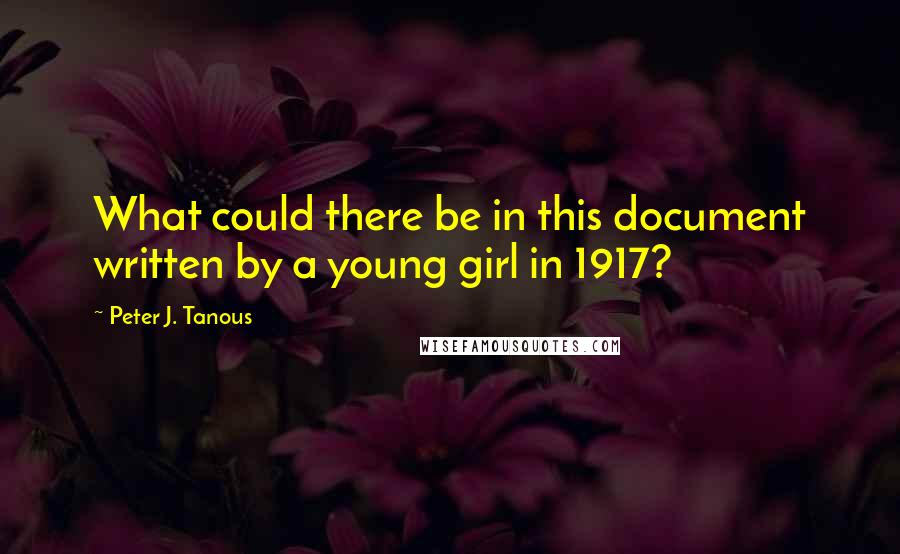 Peter J. Tanous Quotes: What could there be in this document written by a young girl in 1917?