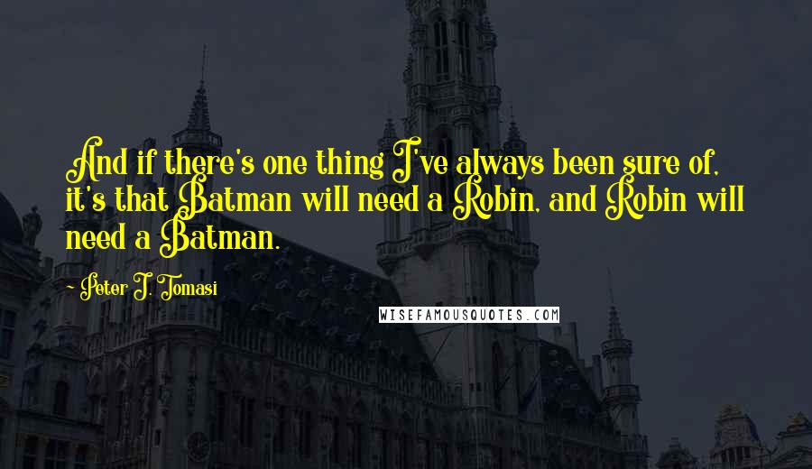 Peter J. Tomasi Quotes: And if there's one thing I've always been sure of, it's that Batman will need a Robin, and Robin will need a Batman.