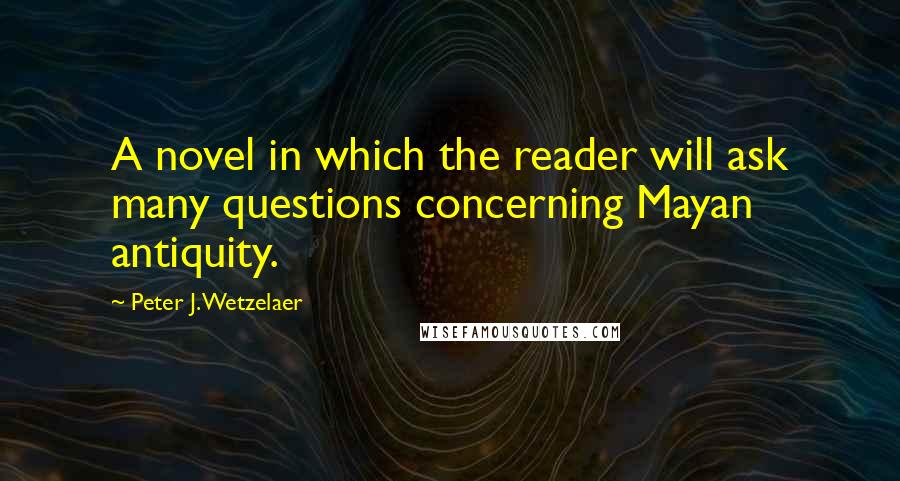 Peter J. Wetzelaer Quotes: A novel in which the reader will ask many questions concerning Mayan antiquity.