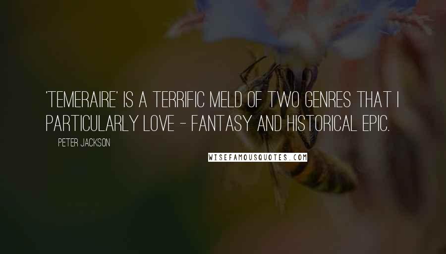 Peter Jackson Quotes: 'Temeraire' is a terrific meld of two genres that I particularly love - fantasy and historical epic.