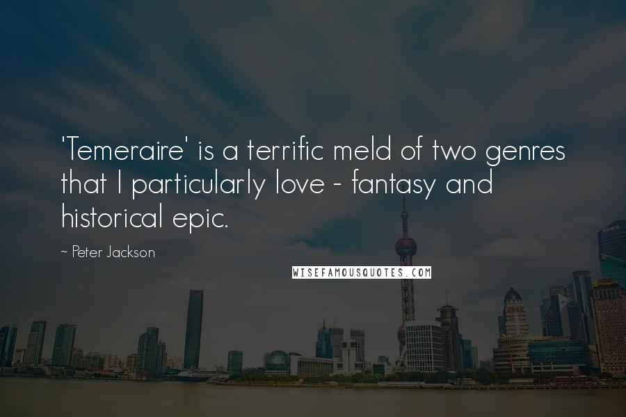 Peter Jackson Quotes: 'Temeraire' is a terrific meld of two genres that I particularly love - fantasy and historical epic.