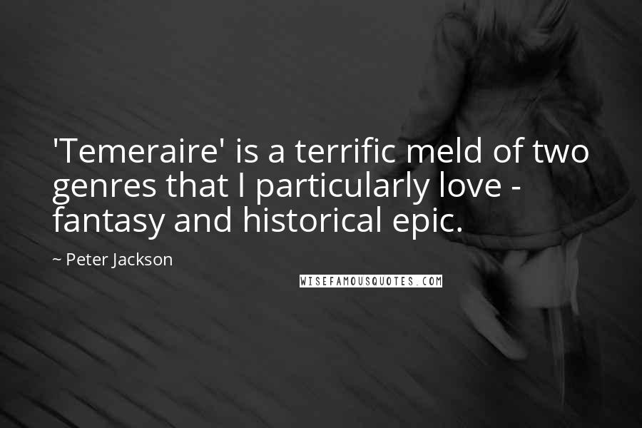 Peter Jackson Quotes: 'Temeraire' is a terrific meld of two genres that I particularly love - fantasy and historical epic.