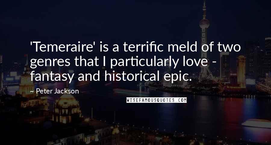 Peter Jackson Quotes: 'Temeraire' is a terrific meld of two genres that I particularly love - fantasy and historical epic.