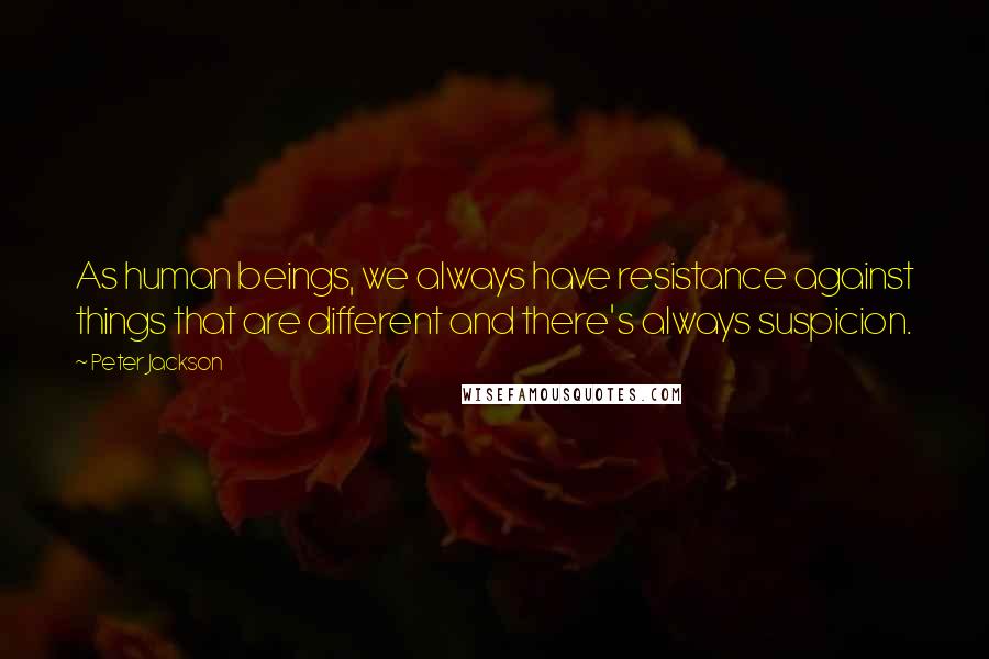 Peter Jackson Quotes: As human beings, we always have resistance against things that are different and there's always suspicion.