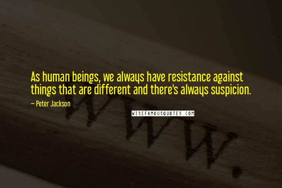 Peter Jackson Quotes: As human beings, we always have resistance against things that are different and there's always suspicion.