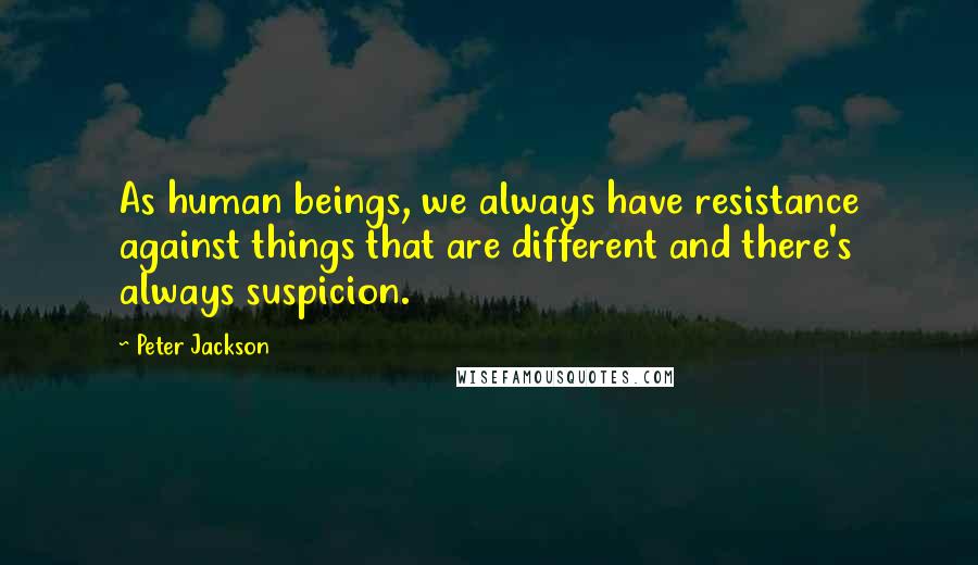 Peter Jackson Quotes: As human beings, we always have resistance against things that are different and there's always suspicion.