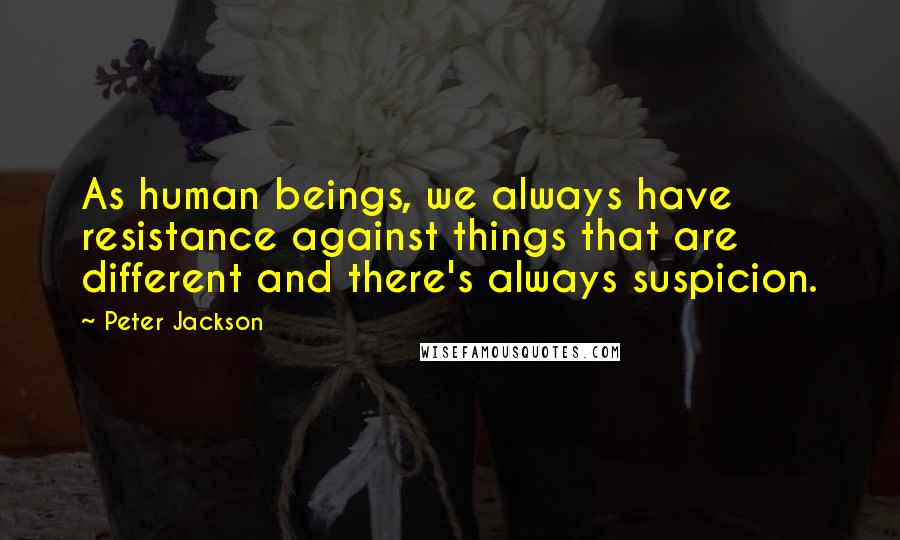 Peter Jackson Quotes: As human beings, we always have resistance against things that are different and there's always suspicion.