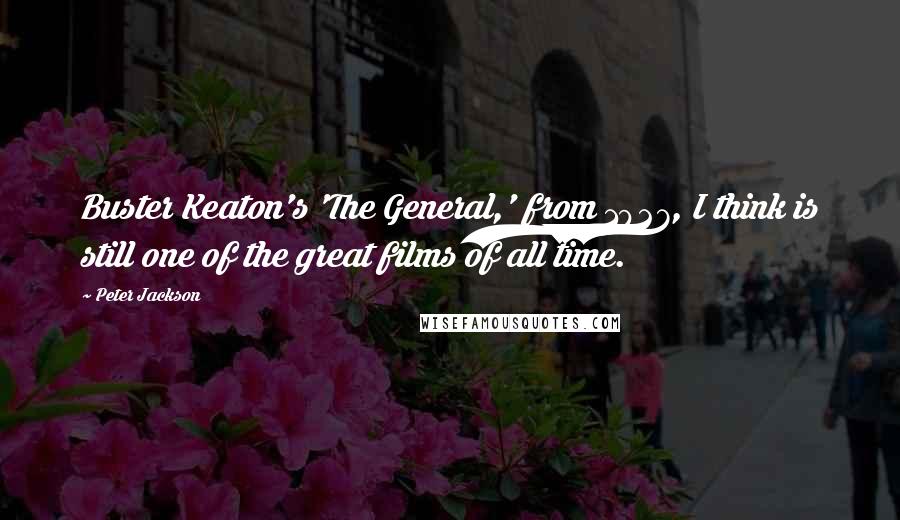 Peter Jackson Quotes: Buster Keaton's 'The General,' from 1927, I think is still one of the great films of all time.