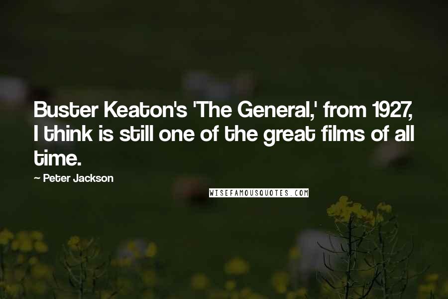 Peter Jackson Quotes: Buster Keaton's 'The General,' from 1927, I think is still one of the great films of all time.