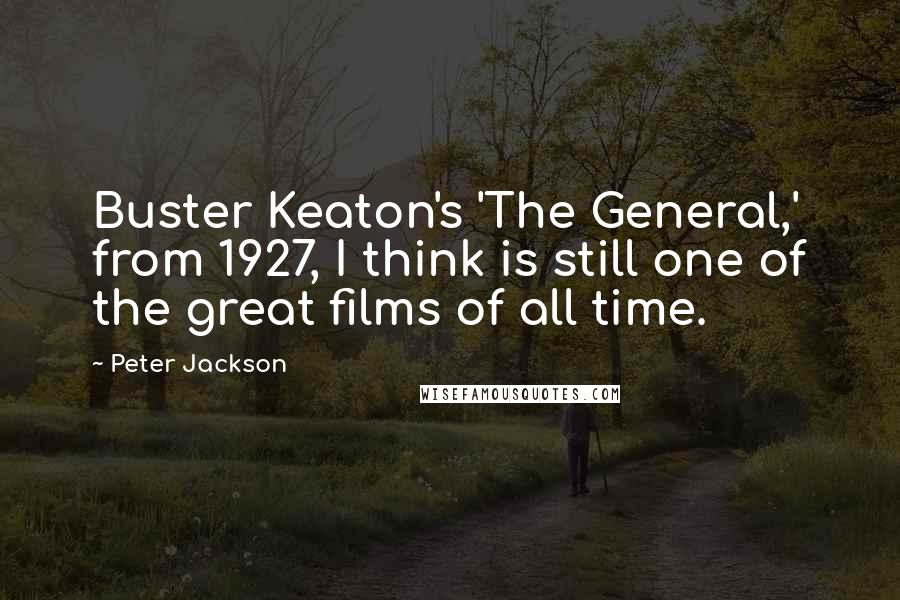 Peter Jackson Quotes: Buster Keaton's 'The General,' from 1927, I think is still one of the great films of all time.