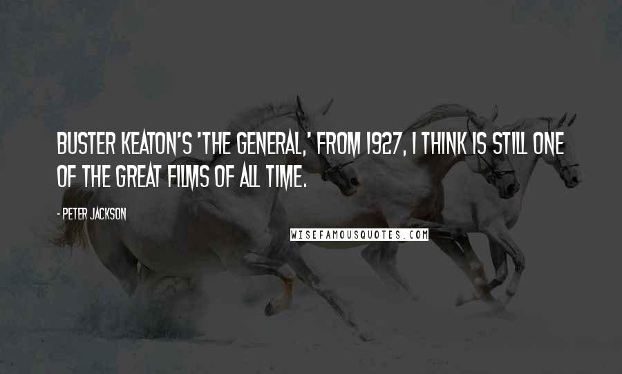 Peter Jackson Quotes: Buster Keaton's 'The General,' from 1927, I think is still one of the great films of all time.