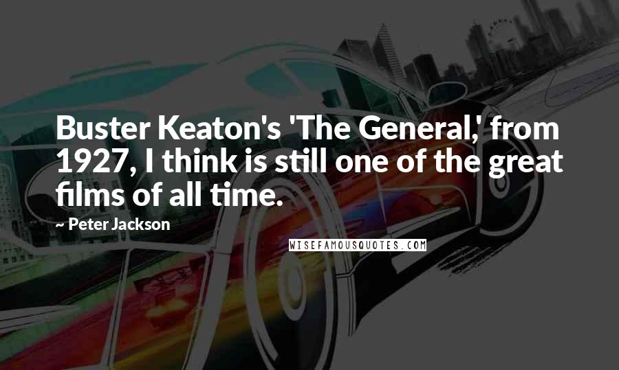 Peter Jackson Quotes: Buster Keaton's 'The General,' from 1927, I think is still one of the great films of all time.