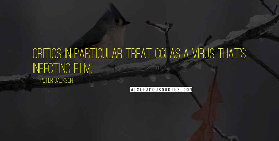 Peter Jackson Quotes: Critics in particular treat CGI as a virus that's infecting film.