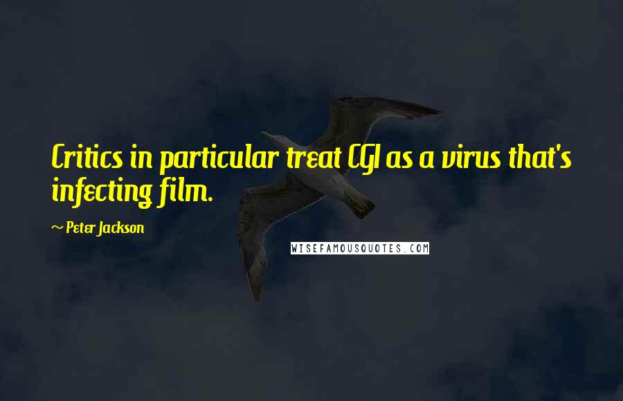 Peter Jackson Quotes: Critics in particular treat CGI as a virus that's infecting film.