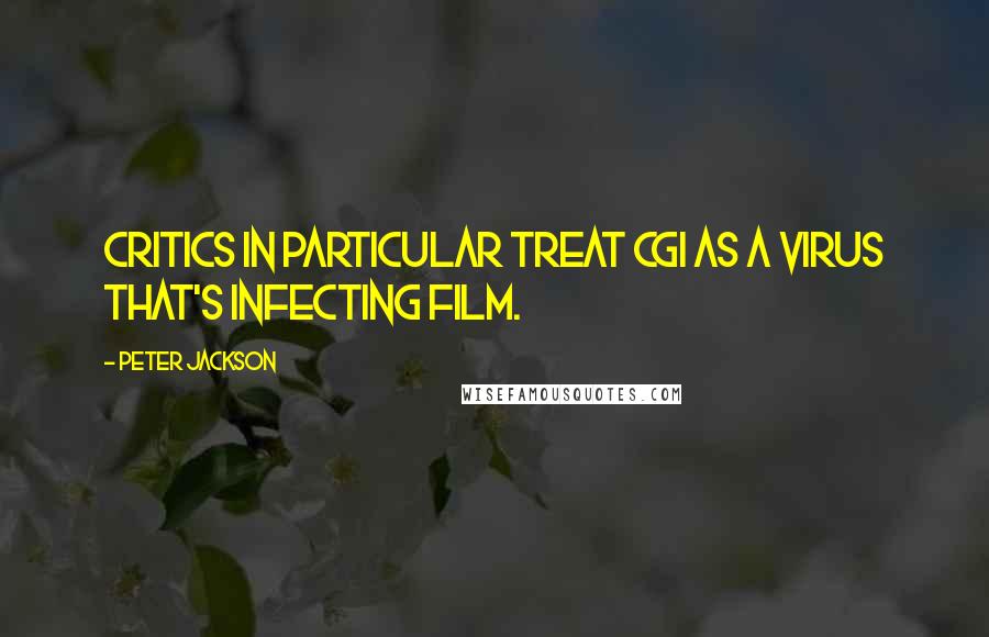 Peter Jackson Quotes: Critics in particular treat CGI as a virus that's infecting film.