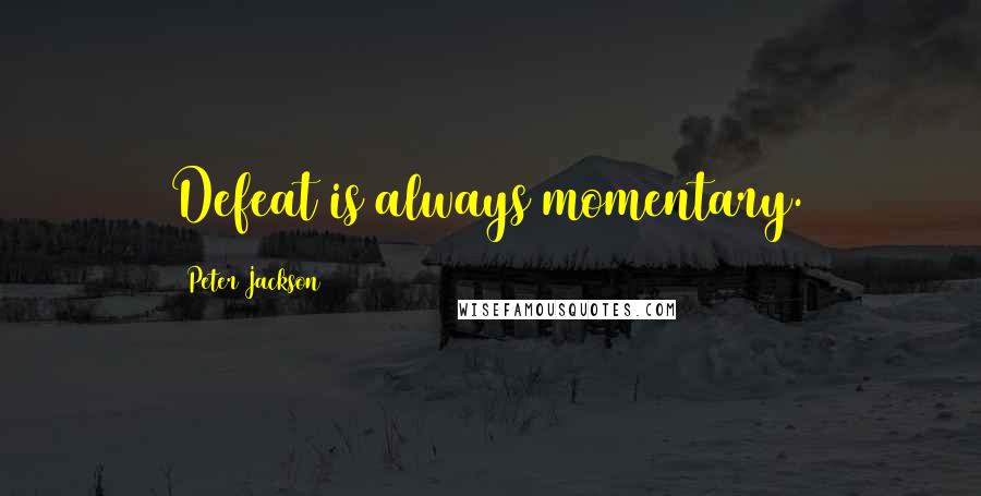 Peter Jackson Quotes: Defeat is always momentary.