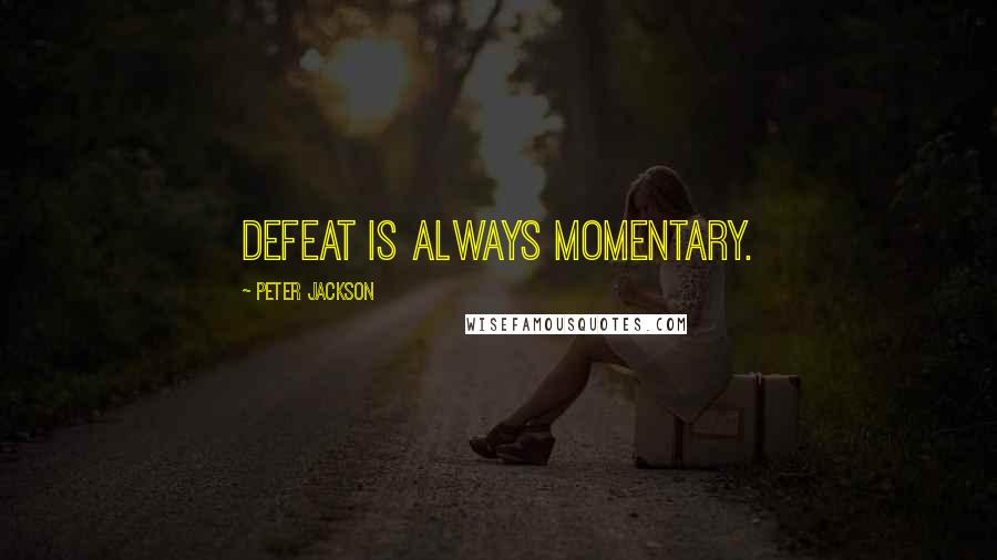 Peter Jackson Quotes: Defeat is always momentary.