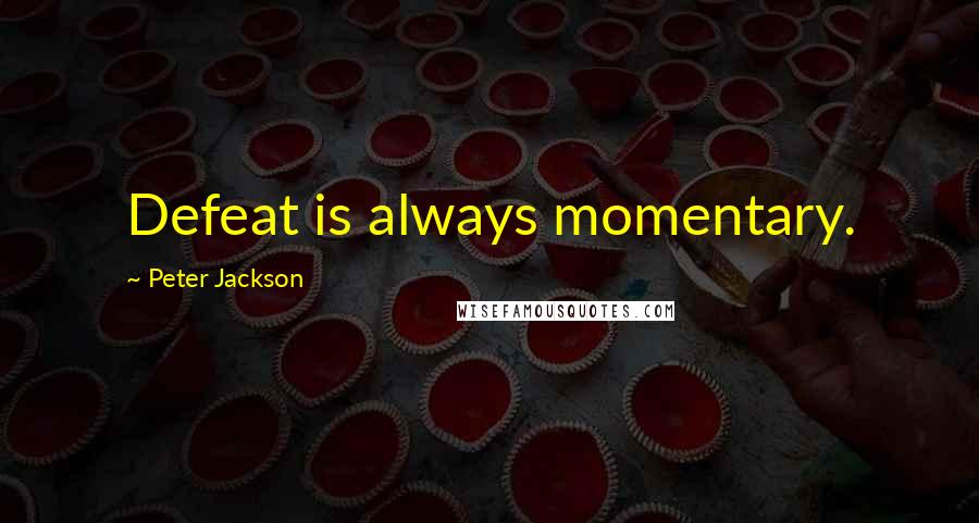 Peter Jackson Quotes: Defeat is always momentary.