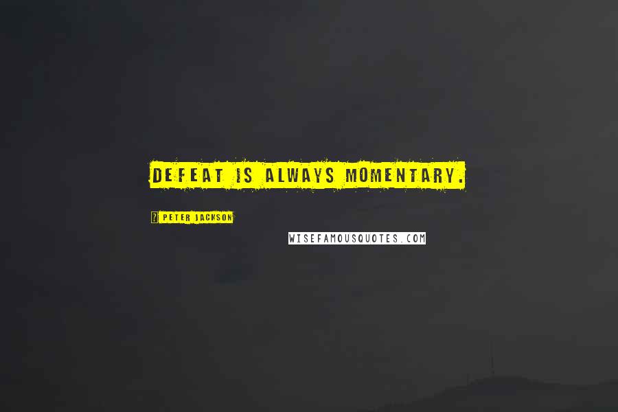 Peter Jackson Quotes: Defeat is always momentary.