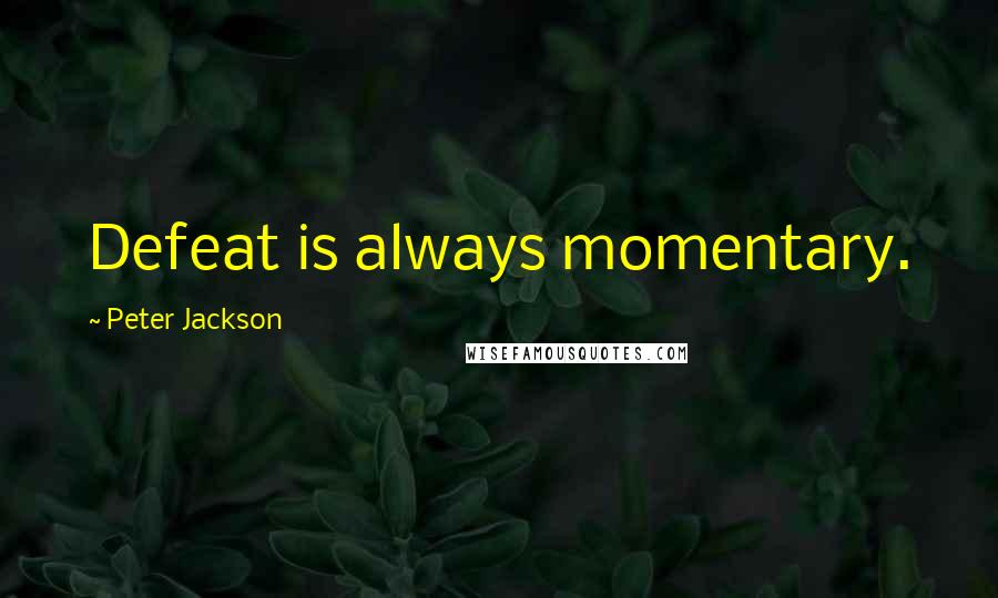Peter Jackson Quotes: Defeat is always momentary.