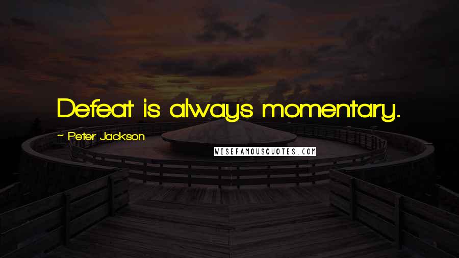 Peter Jackson Quotes: Defeat is always momentary.