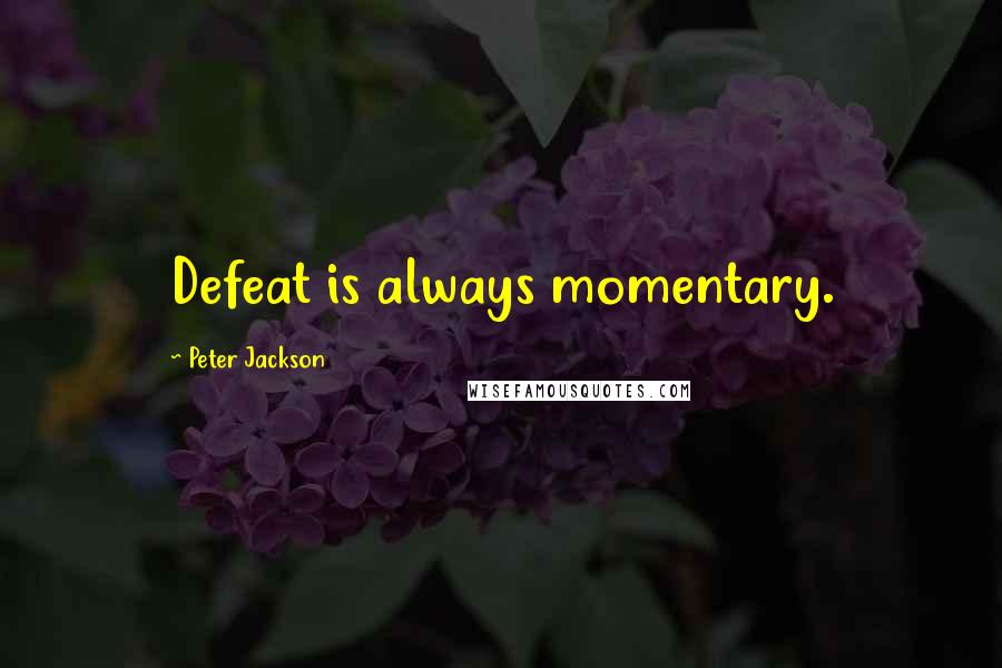 Peter Jackson Quotes: Defeat is always momentary.