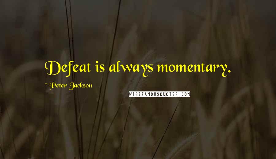Peter Jackson Quotes: Defeat is always momentary.