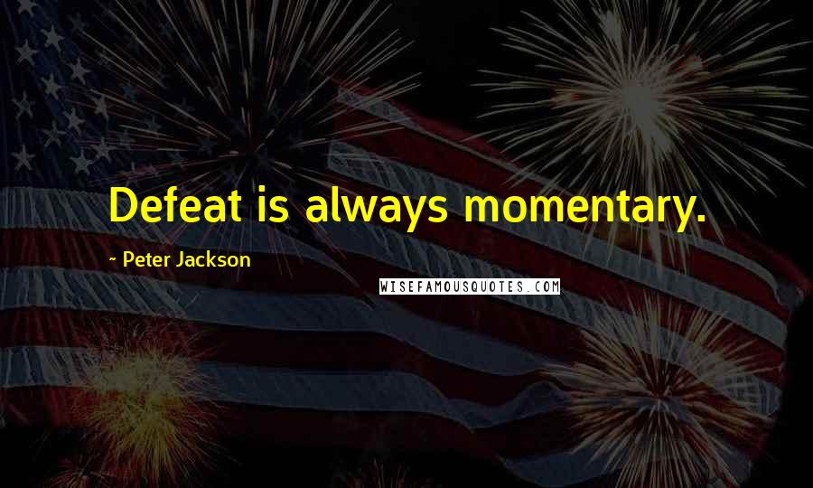 Peter Jackson Quotes: Defeat is always momentary.