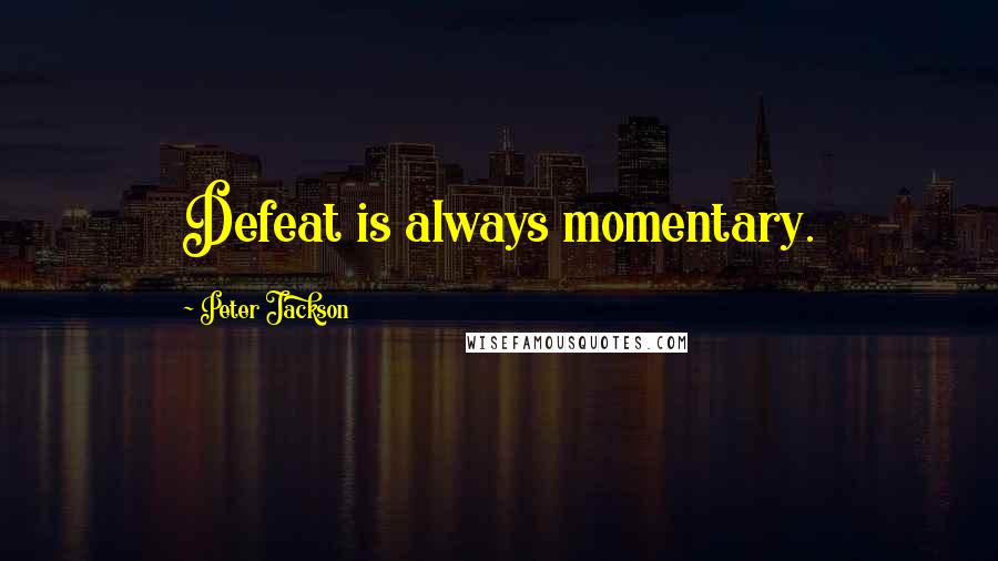 Peter Jackson Quotes: Defeat is always momentary.